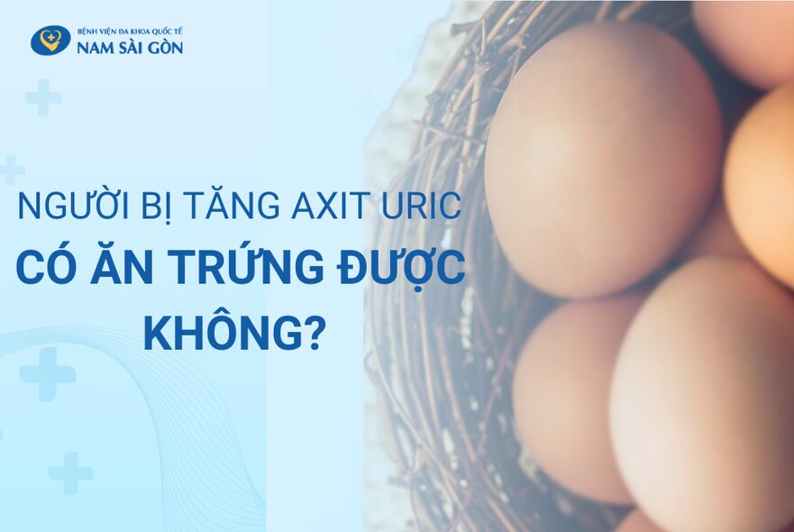 NGƯỜI BỊ TĂNG AXIT URIC CÓ ĂN TRỨNG ĐƯỢC KHÔNG?